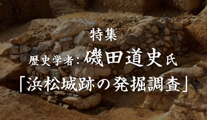 特集 歴史学者:磯田道史氏「浜松城跡の発掘調査」